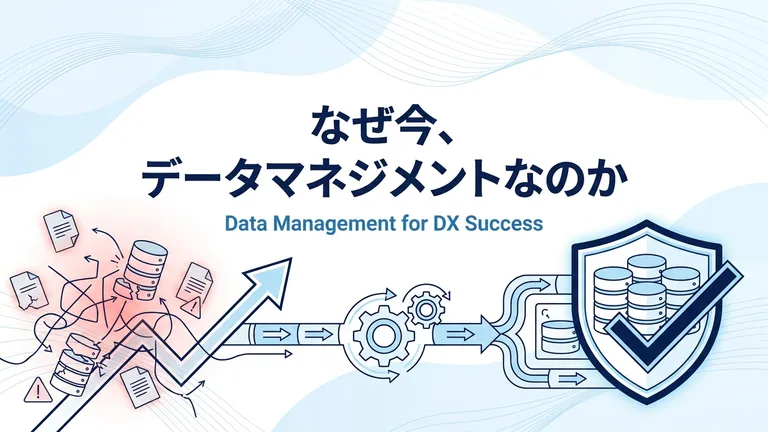 なぜ今データマネジメントが必要なのか？DX成功の本質を解説